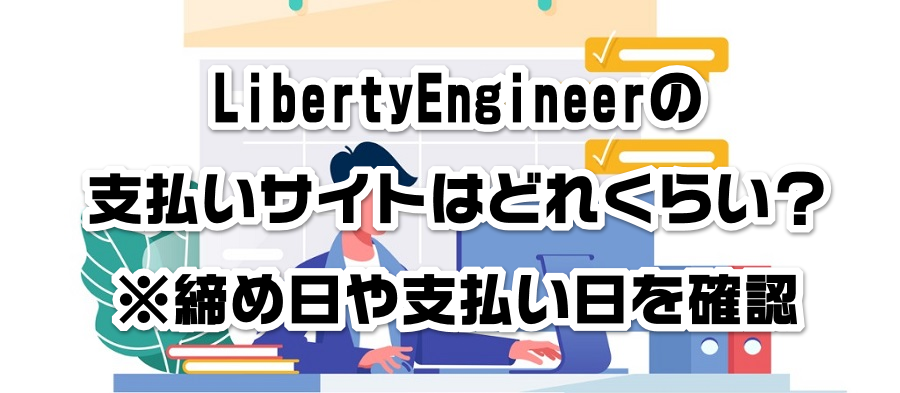 LibertyEngineerの支払いサイトはどれくらい?※締め日や支払い日を確認